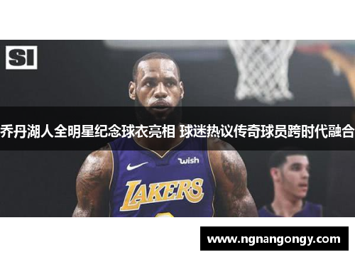 乔丹湖人全明星纪念球衣亮相 球迷热议传奇球员跨时代融合